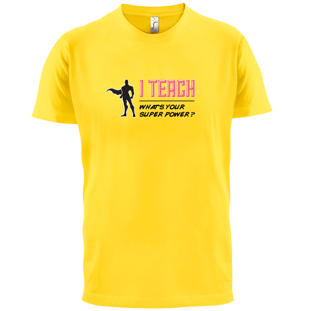 I Teach What's Your Super Power MALE Design T Shirt