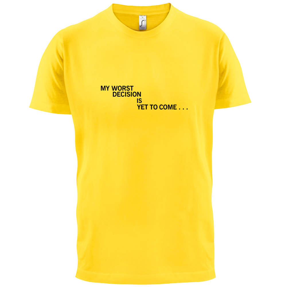 My Worst Decision Is Yet To Come T Shirt