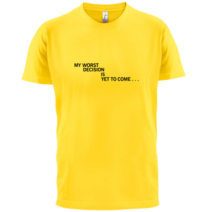 My Worst Decision Is Yet To Come T Shirt