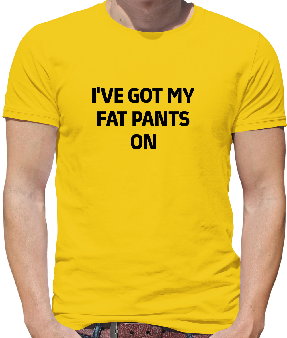 I've Got My Fat Pants On T Shirt
