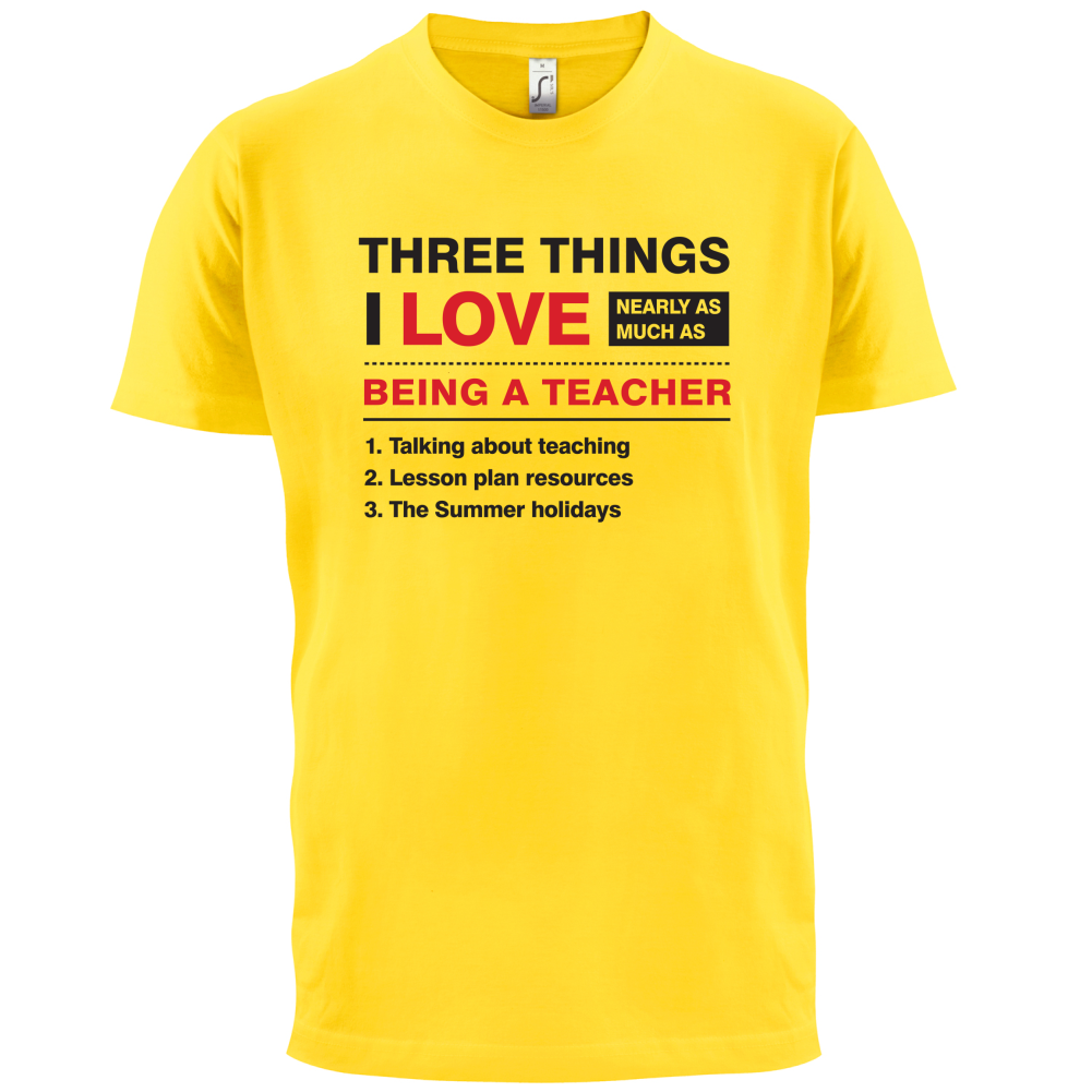 Three Things I Love Nearly As Much As Teaching T Shirt