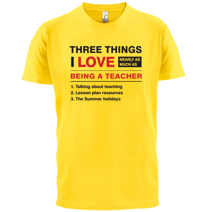 Three Things I Love Nearly As Much As Teaching T Shirt