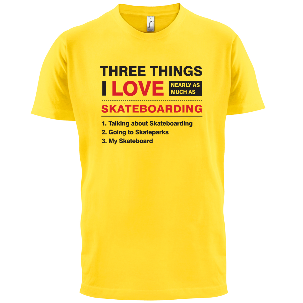 Three Things I Love Nearly As Much As Skateboarding T Shirt