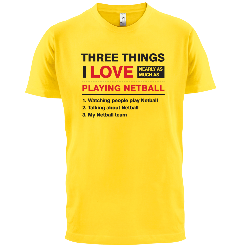 Three Things I Love Nearly As Much As Netball T Shirt