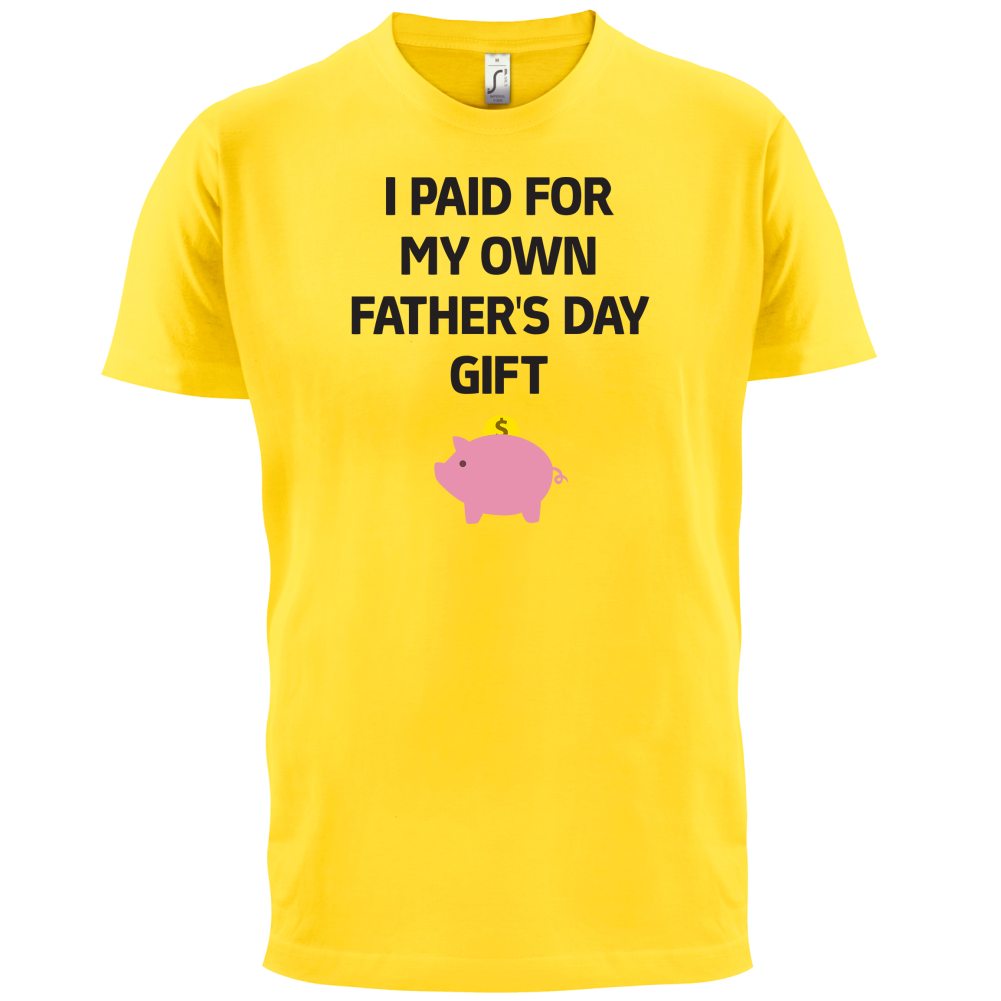 Paid For My Own Fathers Day Gift T Shirt