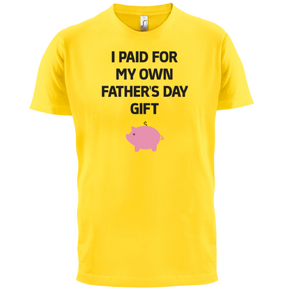 Paid For My Own Fathers Day Gift T Shirt