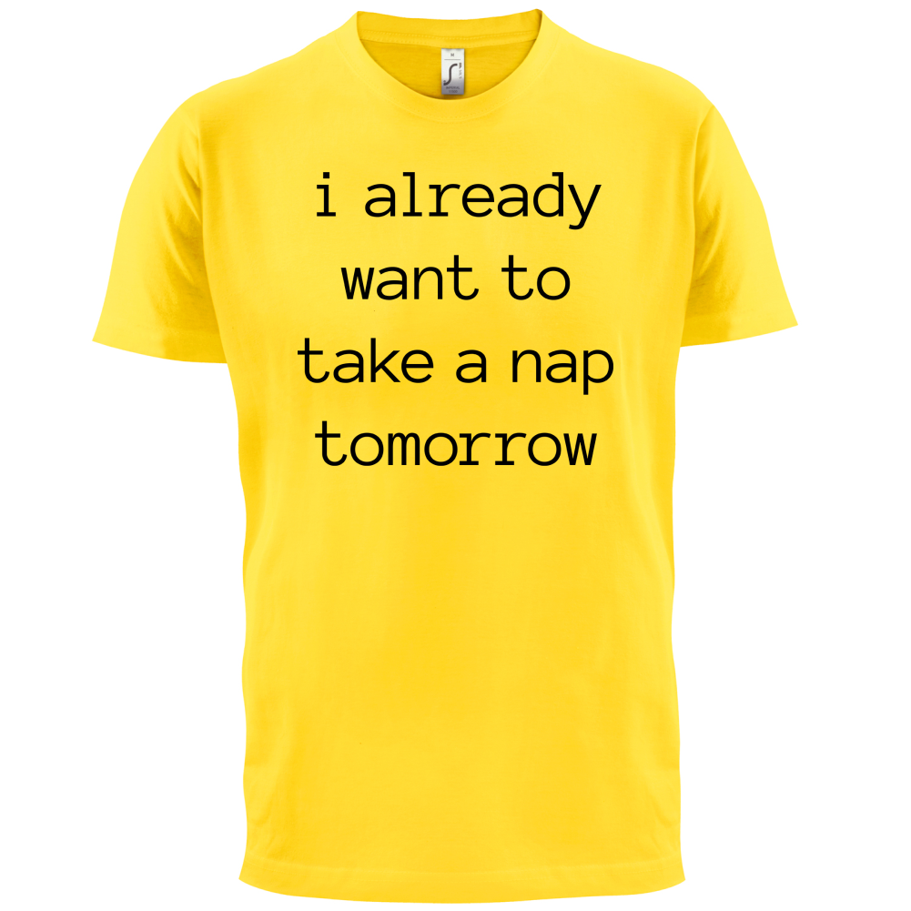 I Want To Nap Tomorrow T Shirt