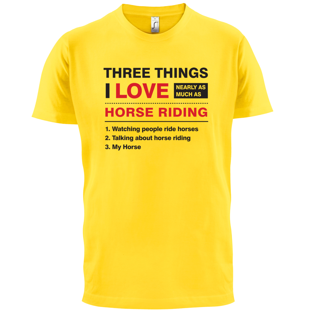 Three Things I Love Nearly As Much As Horse Riding T Shirt