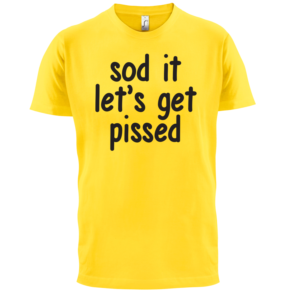 Sod It Let's Get Pissed T Shirt