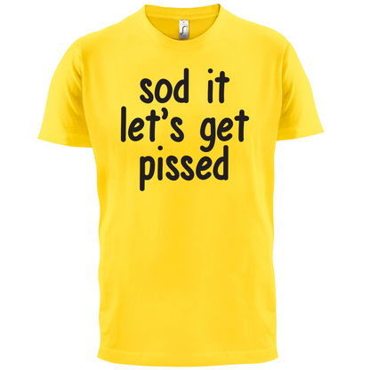 Sod It Let's Get Pissed T Shirt