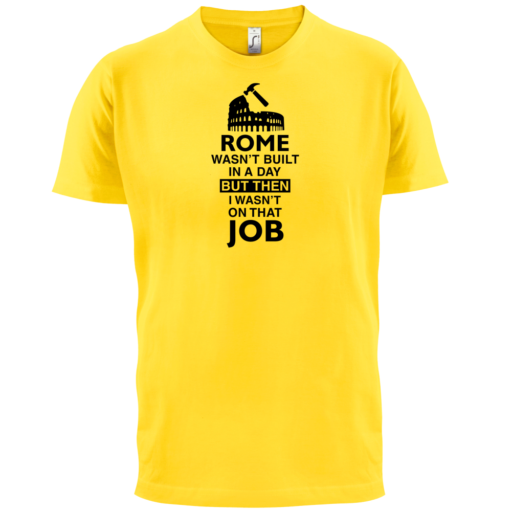 Rome Wasn't Built in a Day (I Wasn't there) T Shirt