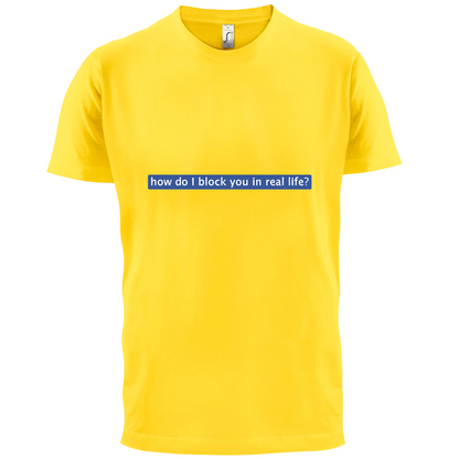 How Do I Block You In Real Life T Shirt