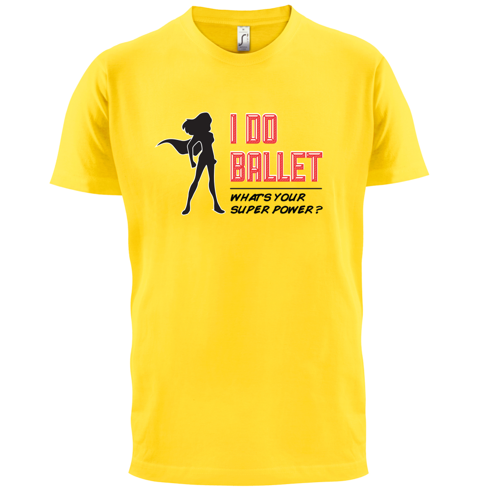 I Do Ballet What's Your Super Power FEMALE Design T Shirt