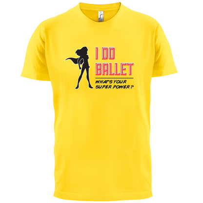 I Do Ballet What's Your Super Power FEMALE Design T Shirt