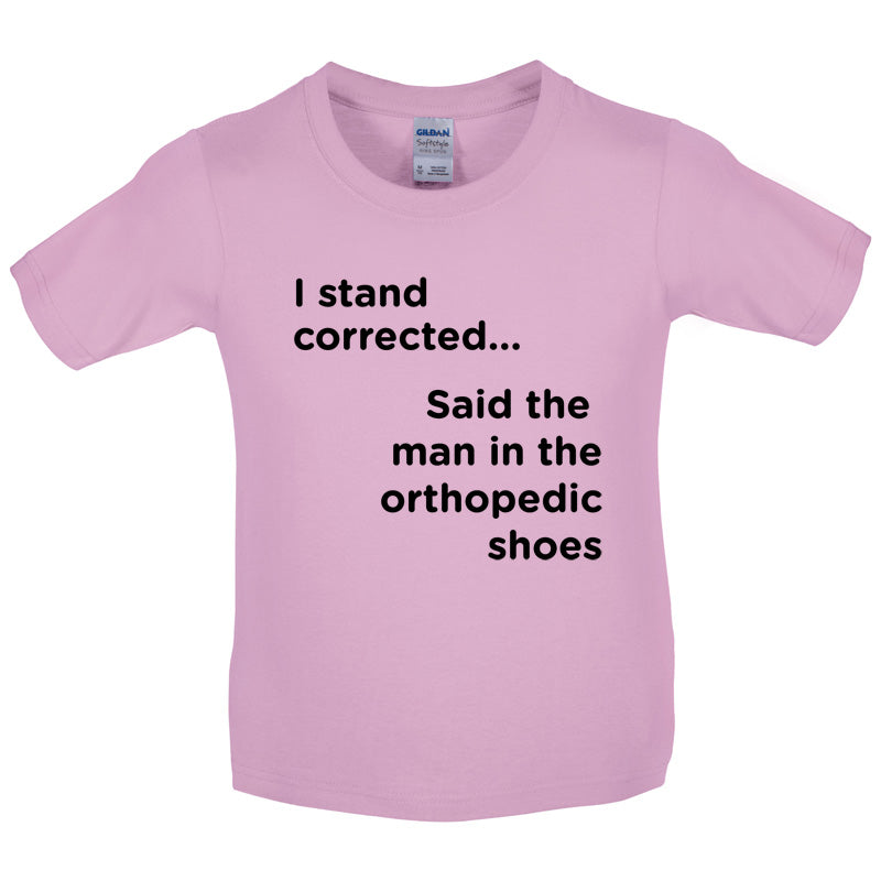 I Stand Corrected Said The Man In The Orthopedic Shoes Kids T Shirt