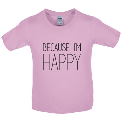 Because I'm Happy Kids T Shirt