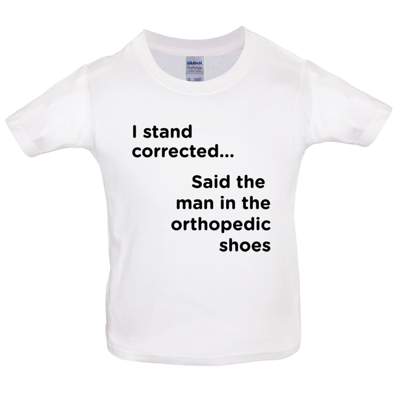 I Stand Corrected Said The Man In The Orthopedic Shoes Kids T Shirt