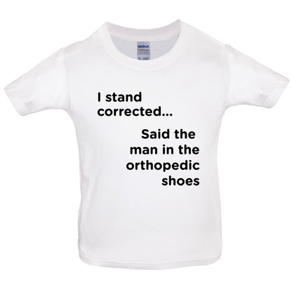 I Stand Corrected Said The Man In The Orthopedic Shoes Kids T Shirt