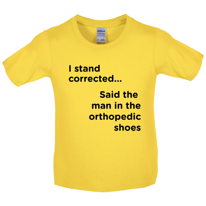I Stand Corrected Said The Man In The Orthopedic Shoes Kids T Shirt