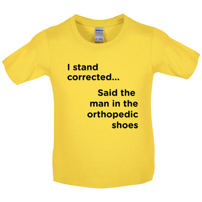I Stand Corrected Said The Man In The Orthopedic Shoes Kids T Shirt