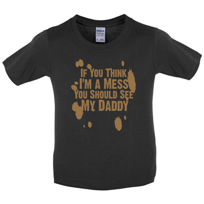 If you think i am a mess you should see my daddy! Kids T Shirt