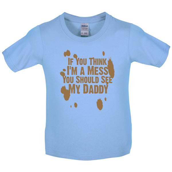 If you think i am a mess you should see my daddy! Kids T Shirt