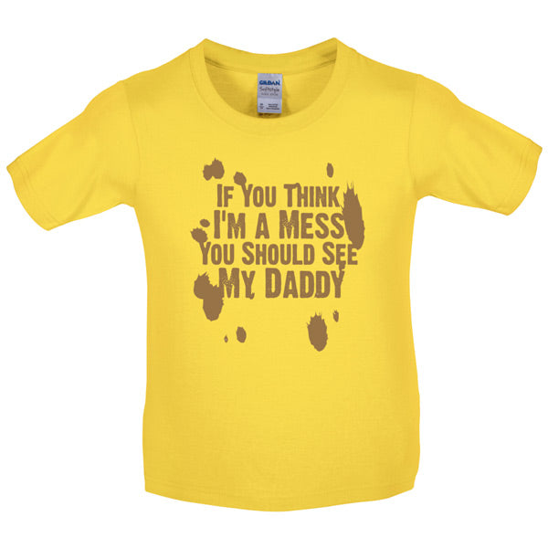 If you think i am a mess you should see my daddy! Kids T Shirt