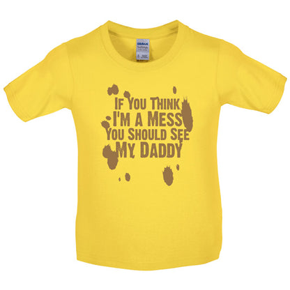 If you think i am a mess you should see my daddy! Kids T Shirt