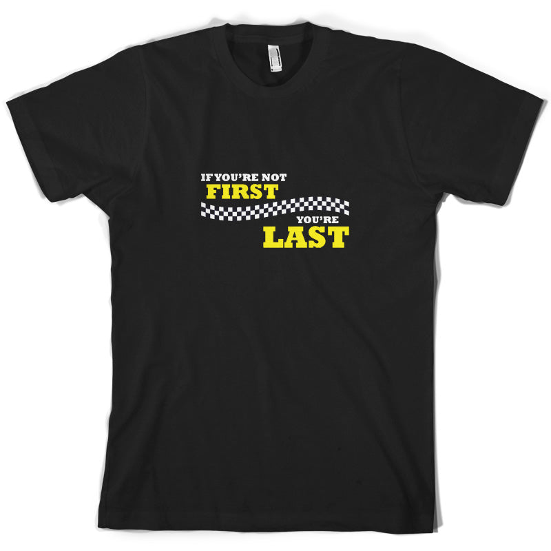 If you're Not First, You're Last T Shirt
