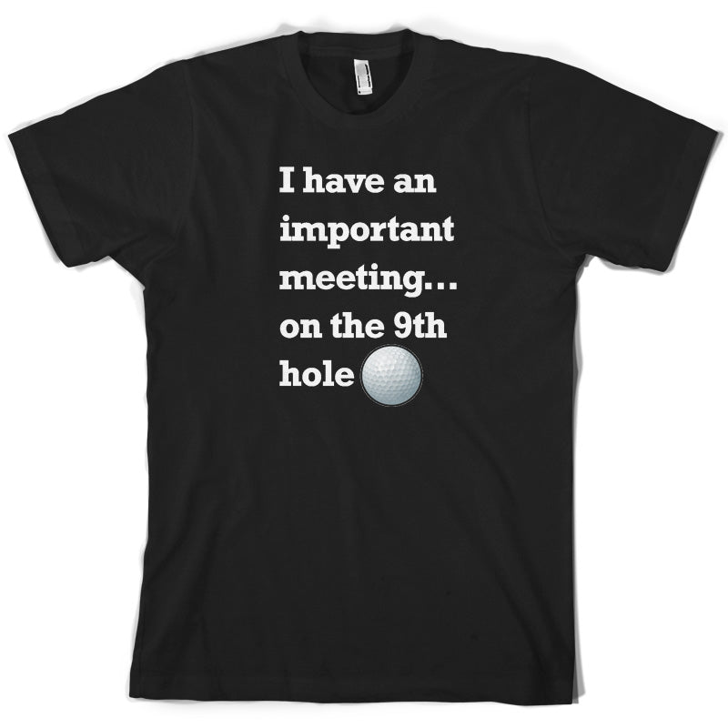 I Have An Important Meeting, on the 9th Hole T Shirt