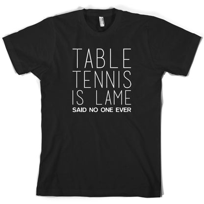 Table Tennis Is Lame Said No One Ever T Shirt