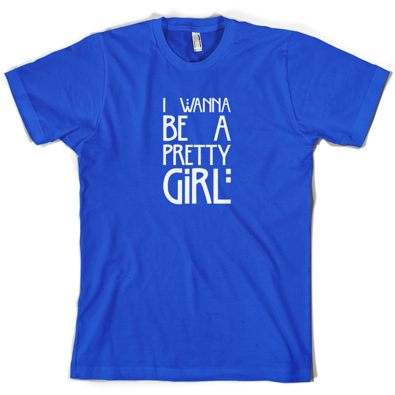 I Wanna Be A Pretty Girl T Shirt
