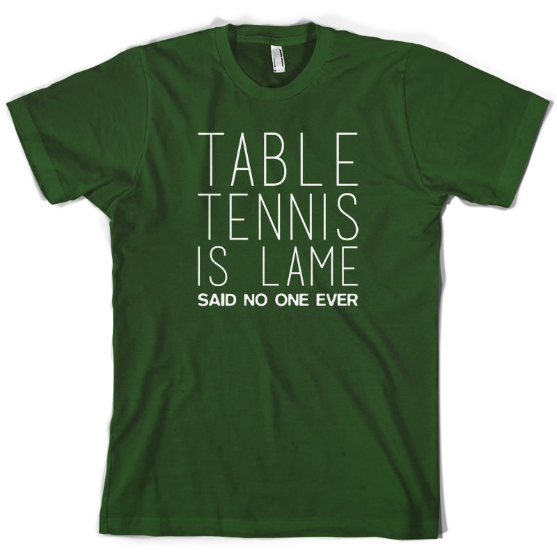 Table Tennis Is Lame Said No One Ever T Shirt