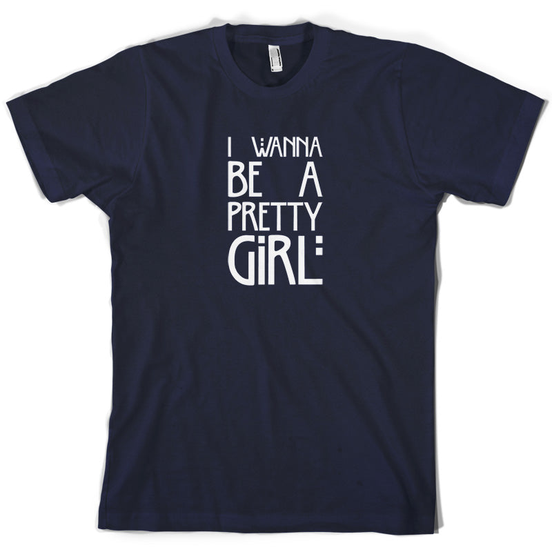 I Wanna Be A Pretty Girl T Shirt