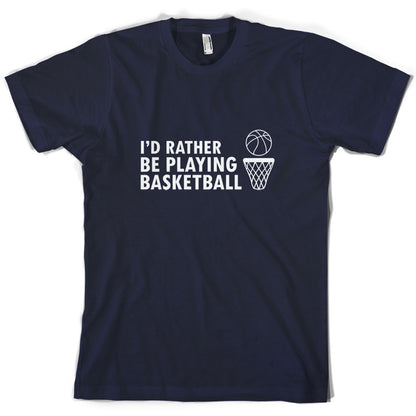 I'd Rather Be Playing Basketball T Shirt