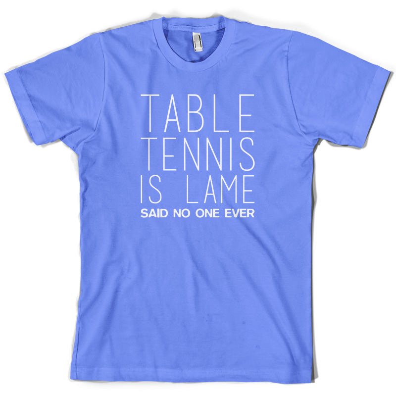 Table Tennis Is Lame Said No One Ever T Shirt
