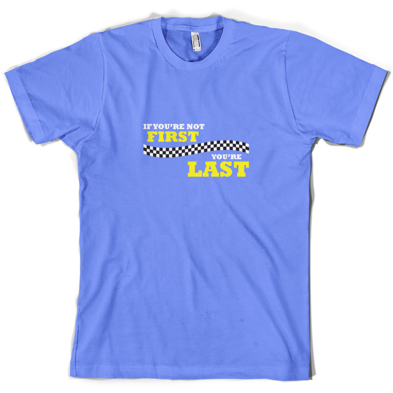 If you're Not First, You're Last T Shirt