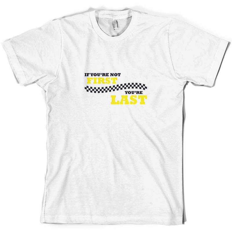 If you're Not First, You're Last T Shirt