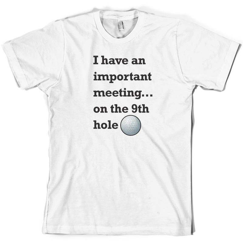 I Have An Important Meeting, on the 9th Hole T Shirt