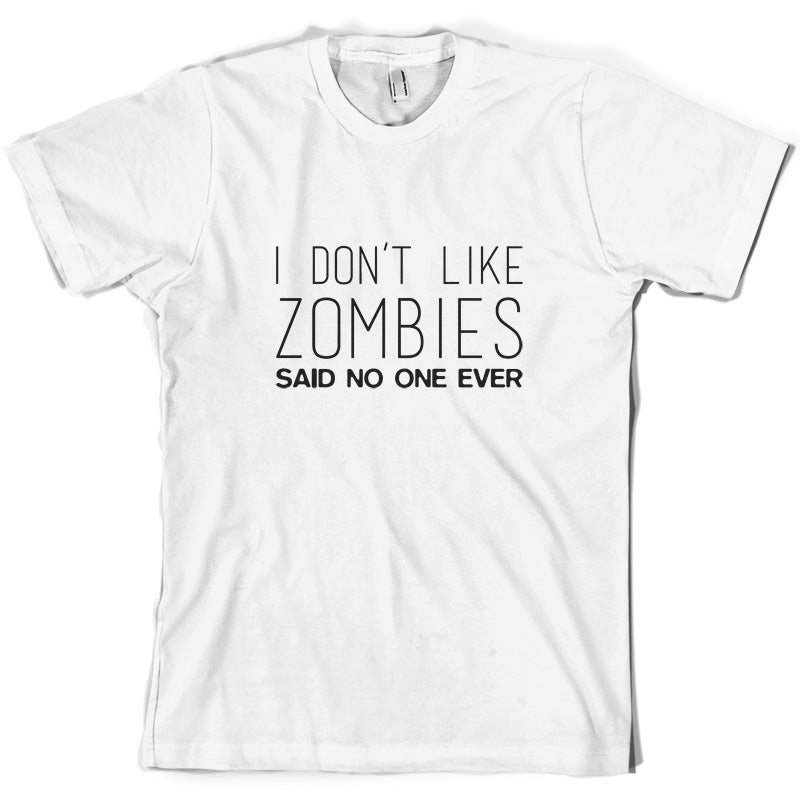 I Don't Like Zombies Said No One Ever T Shirt