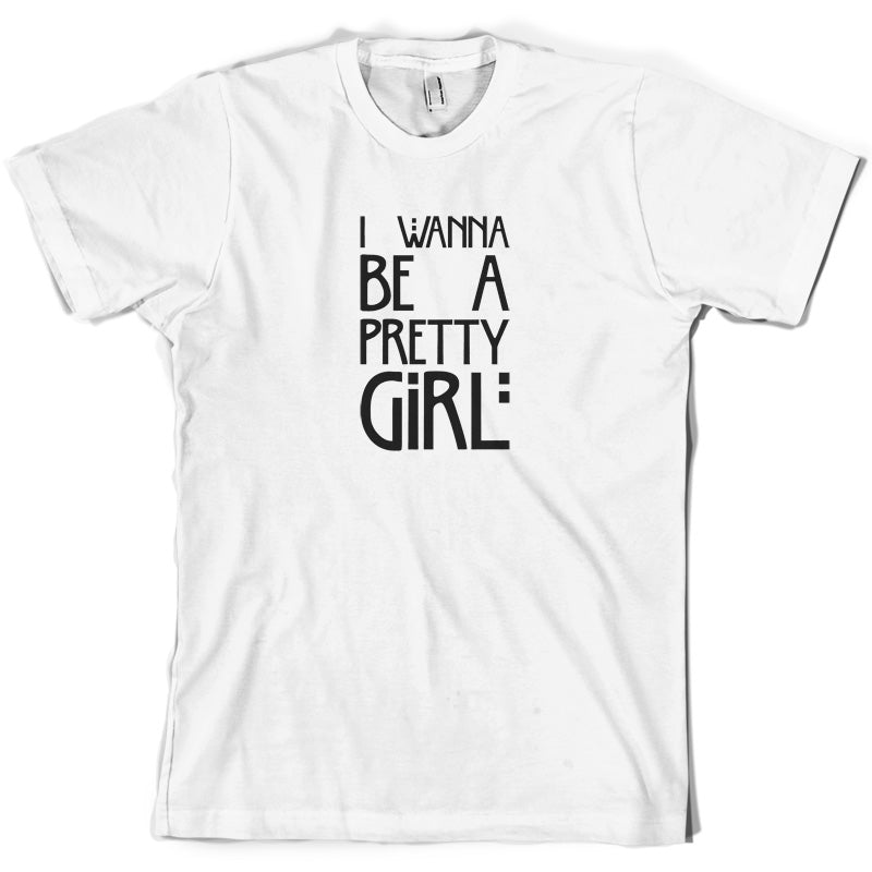 I Wanna Be A Pretty Girl T Shirt