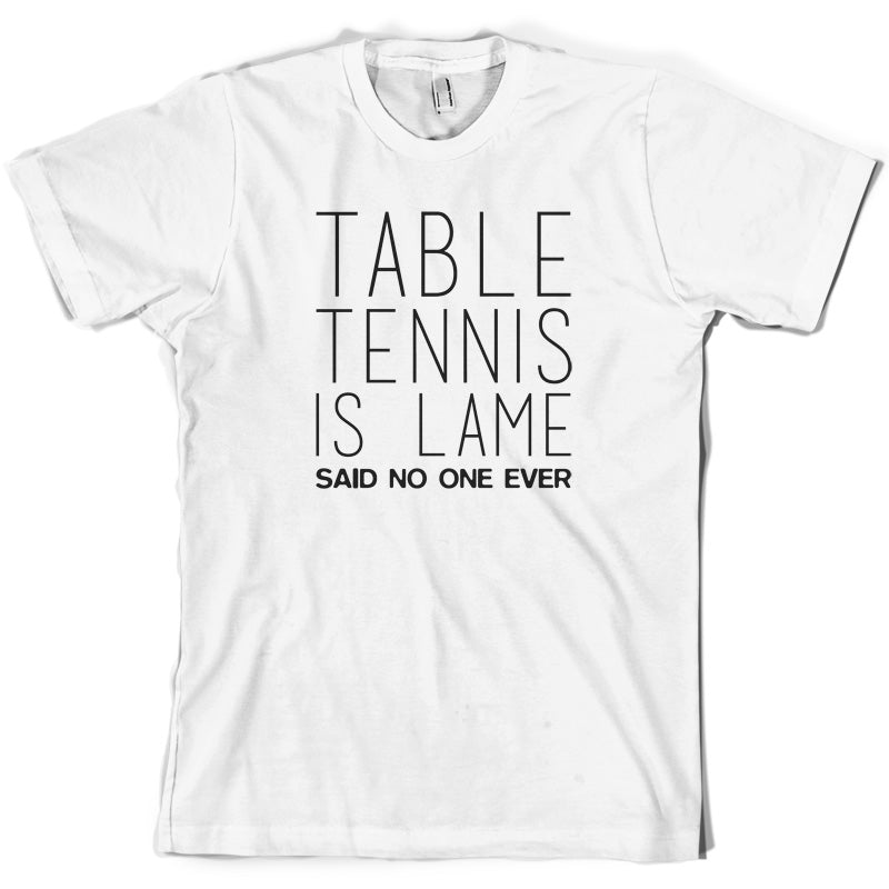 Table Tennis Is Lame Said No One Ever T Shirt