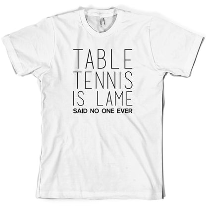 Table Tennis Is Lame Said No One Ever T Shirt