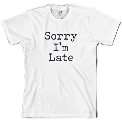 Sorry I'm Late T Shirt