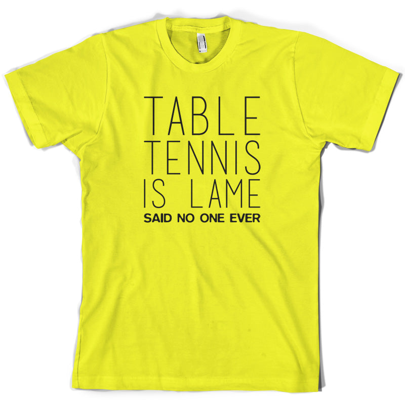Table Tennis Is Lame Said No One Ever T Shirt
