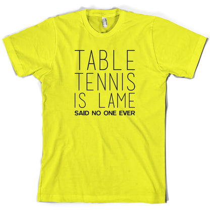 Table Tennis Is Lame Said No One Ever T Shirt