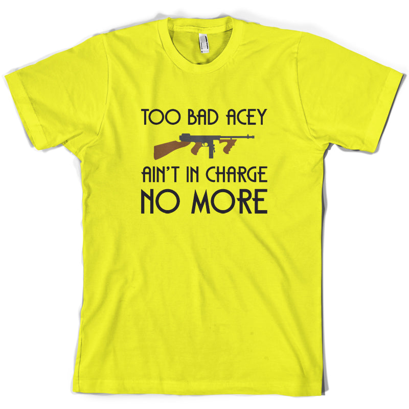 Too Bad Acey Aint In Charge No More T Shirt