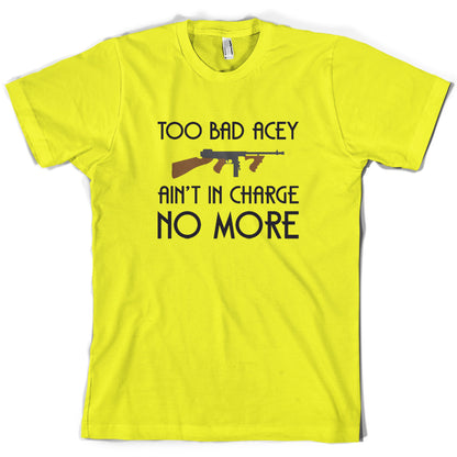 Too Bad Acey Aint In Charge No More T Shirt