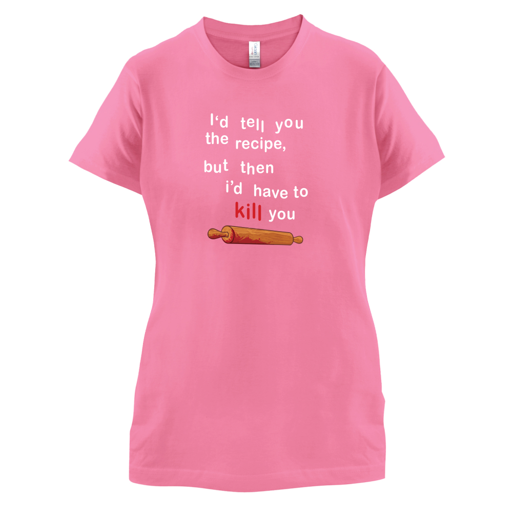 I'd Tell You The Recipe But I'd Have To Kill You T Shirt