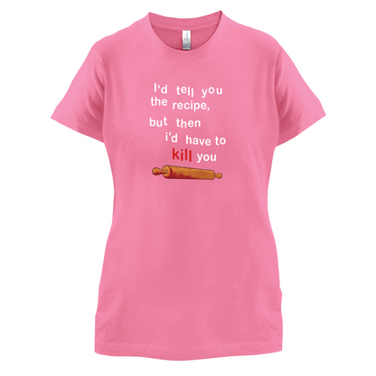 I'd Tell You The Recipe But I'd Have To Kill You T Shirt